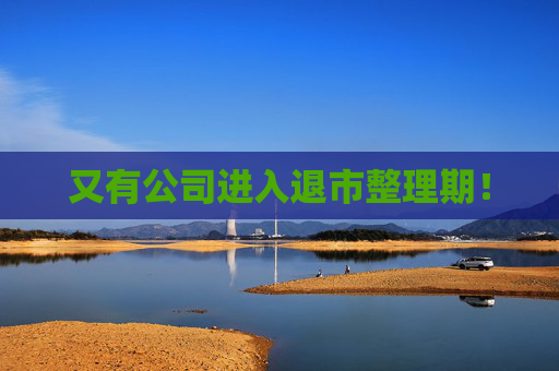 又有公司进入退市整理期！