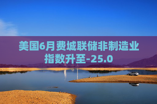 美国6月费城联储非制造业指数升至-25.0