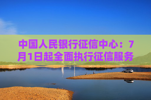 中国人民银行征信中心：7月1日起全面执行征信服务新收费标准