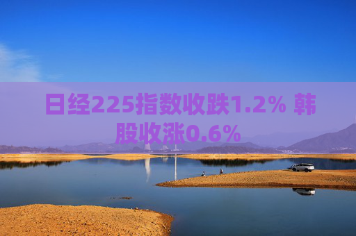 日经225指数收跌1.2% 韩股收涨0.6%