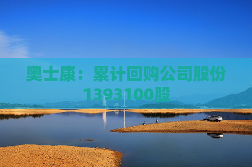 奥士康：累计回购公司股份1393100股
