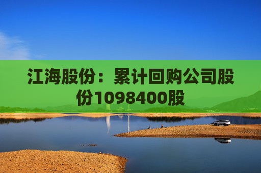 江海股份：累计回购公司股份1098400股
