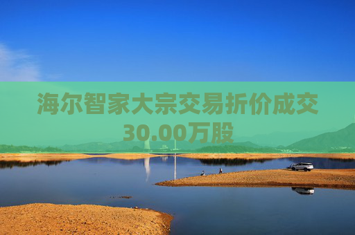 海尔智家大宗交易折价成交30.00万股