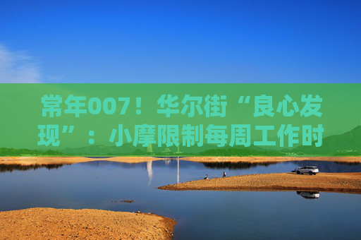 常年007！华尔街“良心发现”：小摩限制每周工作时长80小时