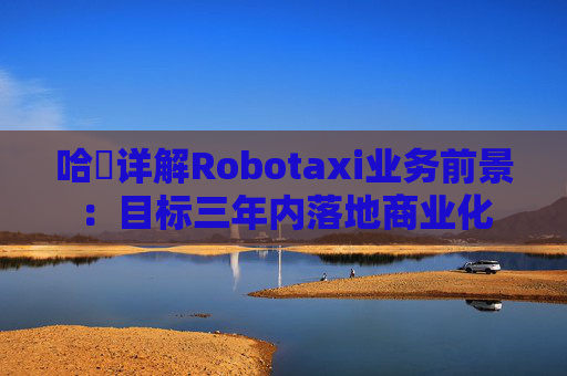 哈啰详解Robotaxi业务前景：目标三年内落地商业化