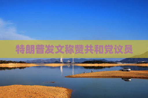 特朗普发文称赞共和党议员