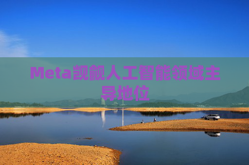 Meta觊觎人工智能领域主导地位