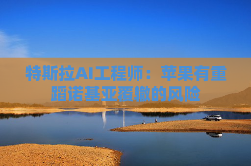 特斯拉AI工程师：苹果有重蹈诺基亚覆辙的风险