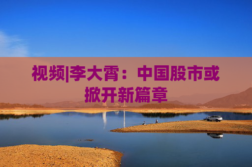 视频|李大霄：中国股市或掀开新篇章