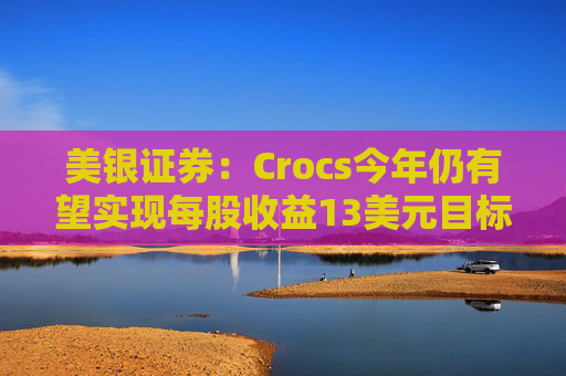 美银证券：Crocs今年仍有望实现每股收益13美元目标