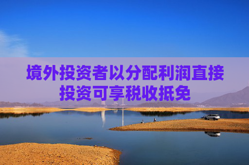 境外投资者以分配利润直接投资可享税收抵免