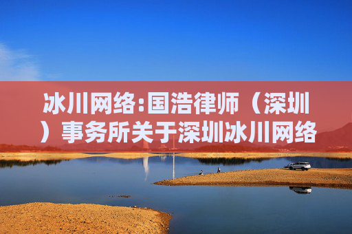 冰川网络:国浩律师（深圳）事务所关于深圳冰川网络股份有限公司2024年第一次临时股东大会之法律意见书