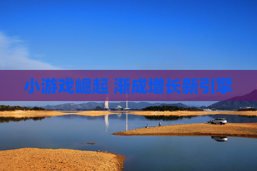 小游戏崛起 渐成增长新引擎