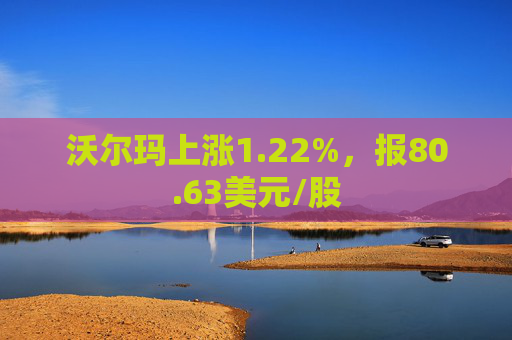 沃尔玛上涨1.22%，报80.63美元/股