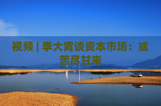 视频 | 李大霄谈资本市场：或苦尽甘来