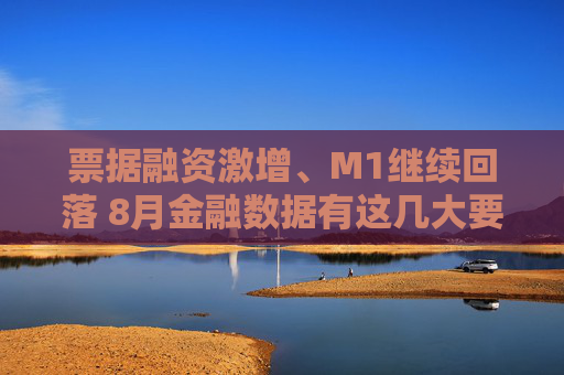 票据融资激增、M1继续回落 8月金融数据有这几大要点需要关注