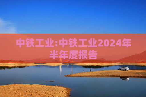 中铁工业:中铁工业2024年半年度报告