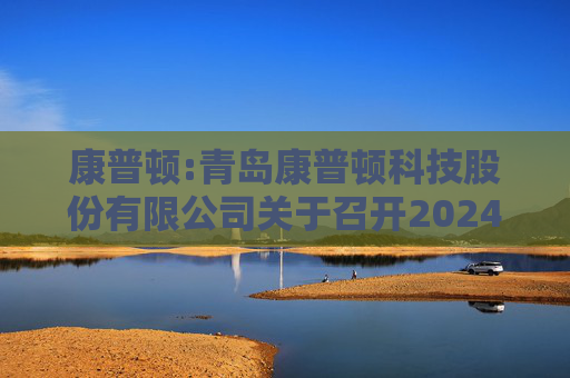 康普顿:青岛康普顿科技股份有限公司关于召开2024年第一次临时股东大会的通知