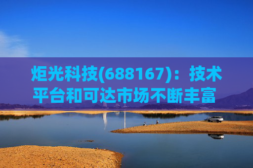 炬光科技(688167)：技术平台和可达市场不断丰富 打造全球头部光子FOUNDRY-技术平台和可达市场不断丰富 打造全球头部光子FOUNDRY