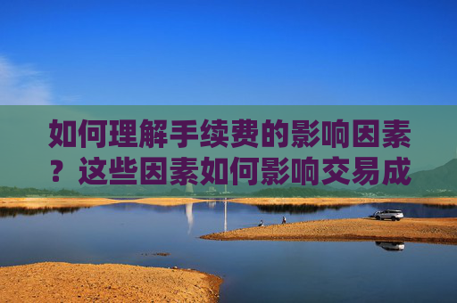 如何理解手续费的影响因素？这些因素如何影响交易成本？