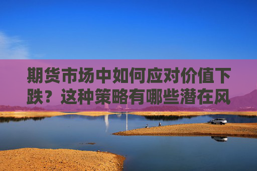 期货市场中如何应对价值下跌？这种策略有哪些潜在风险？