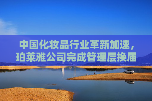 中国化妆品行业革新加速，珀莱雅公司完成管理层换届