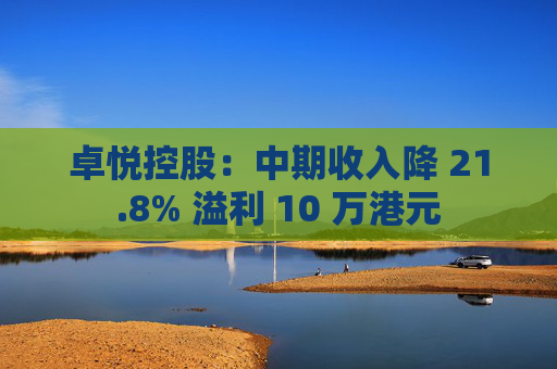卓悦控股：中期收入降 21.8% 溢利 10 万港元