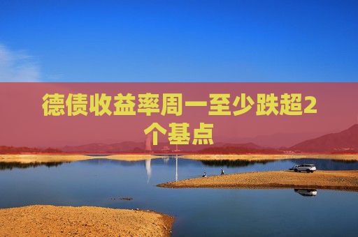 德债收益率周一至少跌超2个基点