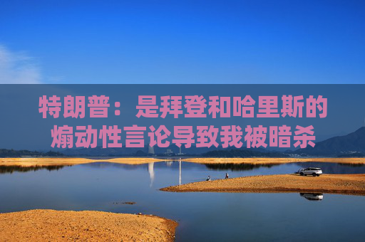 特朗普：是拜登和哈里斯的煽动性言论导致我被暗杀