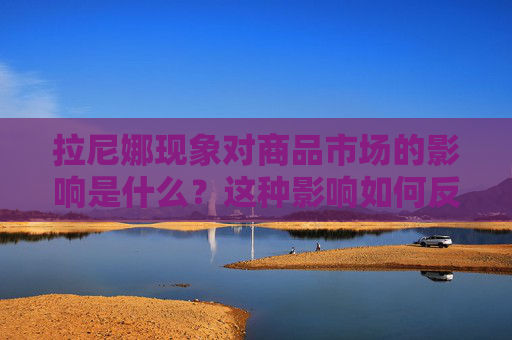 拉尼娜现象对商品市场的影响是什么？这种影响如何反映在期货价值和投资者的决策中？