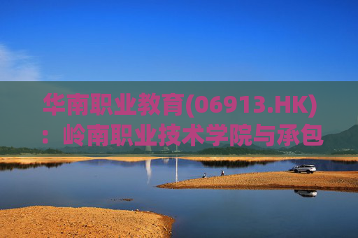 华南职业教育(06913.HK)：岭南职业技术学院与承包商订立施工总承包合约