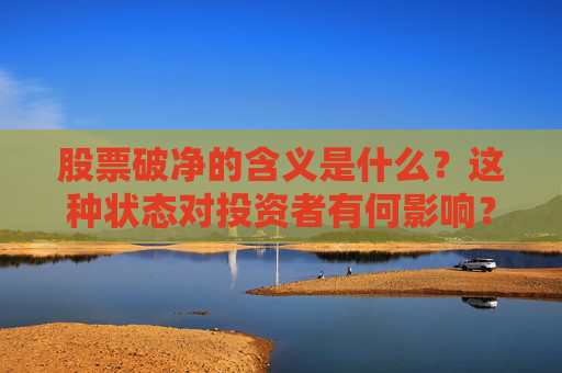 股票破净的含义是什么？这种状态对投资者有何影响？