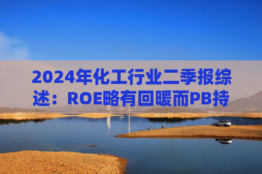 2024年化工行业二季报综述：ROE略有回暖而PB持续下滑 供给的反抗依然是主线