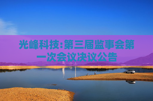 光峰科技:第三届监事会第一次会议决议公告