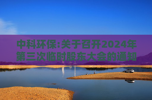 中科环保:关于召开2024年第三次临时股东大会的通知