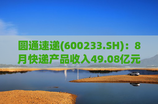 圆通速递(600233.SH)：8月快递产品收入49.08亿元 同比增长20.67%