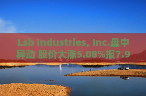 Lsb Industries, Inc.盘中异动 股价大涨5.08%报7.97美元