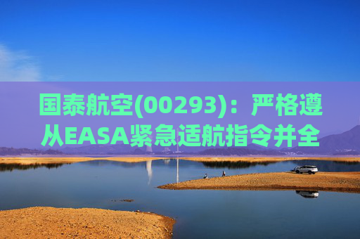 国泰航空(00293)：严格遵从EASA紧急适航指令并全力配合调查