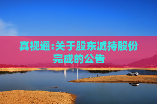 真视通:关于股东减持股份完成的公告