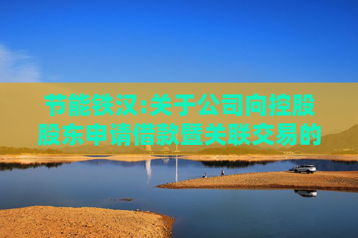 节能铁汉:关于公司向控股股东申请借款暨关联交易的公告