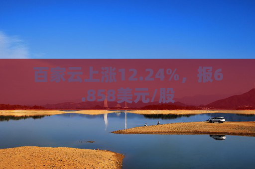 百家云上涨12.24%，报6.858美元/股