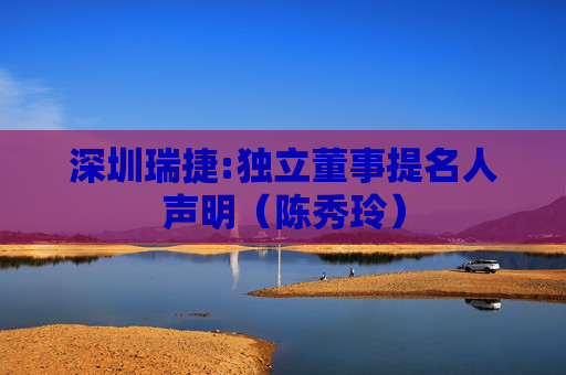 深圳瑞捷:独立董事提名人声明（陈秀玲）
