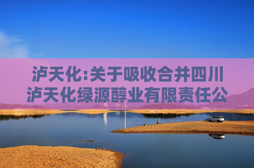泸天化:关于吸收合并四川泸天化绿源醇业有限责任公司的公告