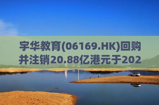 宇华教育(06169.HK)回购并注销20.88亿港元于2024年到期可换股债券