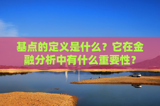 基点的定义是什么？它在金融分析中有什么重要性？