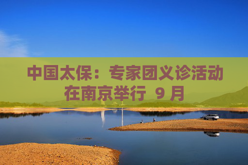 中国太保：专家团义诊活动在南京举行  9 月