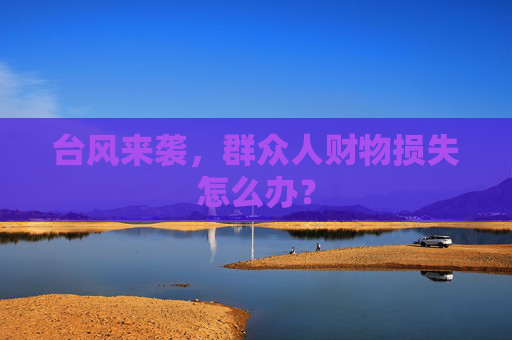 台风来袭，群众人财物损失怎么办？