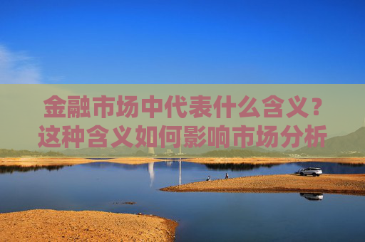 金融市场中代表什么含义？这种含义如何影响市场分析？
