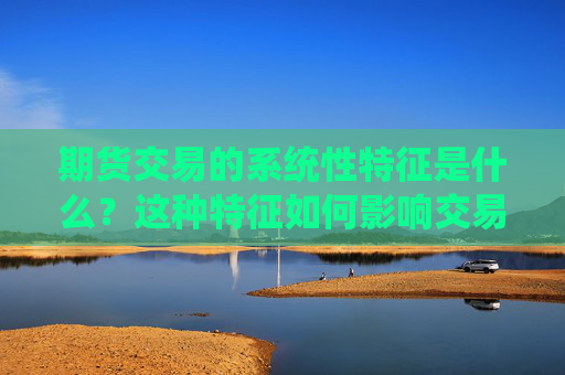 期货交易的系统性特征是什么？这种特征如何影响交易策略？