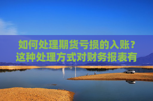 如何处理期货亏损的入账？这种处理方式对财务报表有何影响？